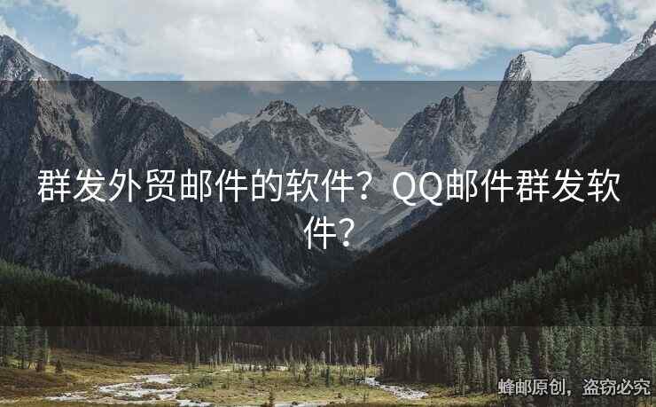 群發(fā)外貿(mào)郵件的軟件？QQ郵件群發(fā)軟件？