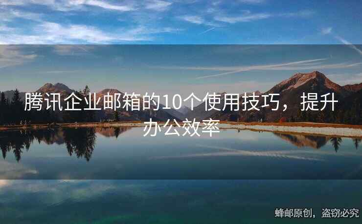 騰訊企業(yè)郵箱的10個使用技巧，提升辦公效率