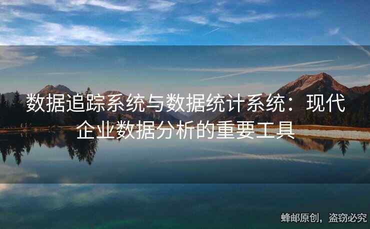 數(shù)據(jù)追蹤系統(tǒng)與數(shù)據(jù)統(tǒng)計(jì)系統(tǒng)：現(xiàn)代企業(yè)數(shù)據(jù)分析的重要工具