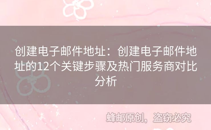 創(chuàng)建電子郵件地址：創(chuàng)建電子郵件地址的12個(gè)關(guān)鍵步驟及熱門服務(wù)商對(duì)比分析