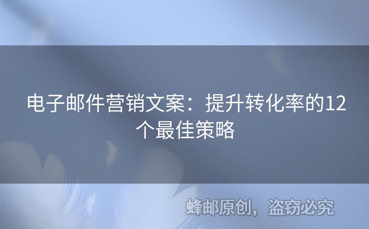 電子郵件營銷文案：提升轉(zhuǎn)化率的12個(gè)最佳策略