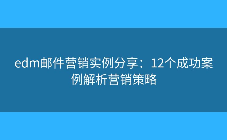 edm郵件營銷實(shí)例分享：12個(gè)成功案例解析營銷策略