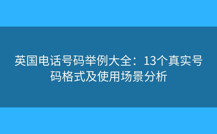 英國(guó)電話號(hào)碼舉例大全：13個(gè)真實(shí)號(hào)碼格式及使用場(chǎng)景分析