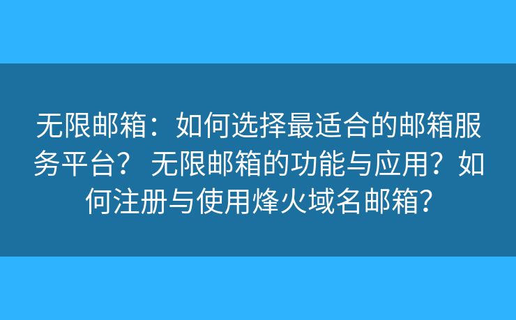 無限郵箱：如何選擇最適合的郵箱服務(wù)平臺？ 無限郵箱的功能與應用？如何注冊與使用烽火域名郵箱？