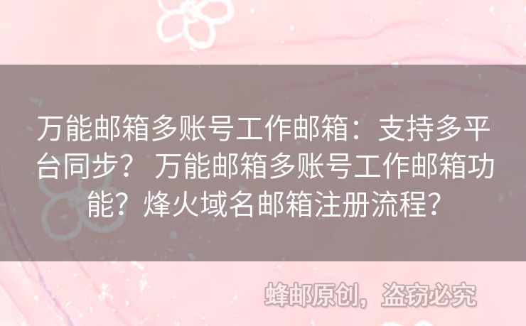 萬能郵箱多賬號工作郵箱：支持多平臺同步？ 萬能郵箱多賬號工作郵箱功能？烽火域名郵箱注冊流程？