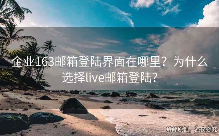 企業(yè)163郵箱登陸界面在哪里？為什么選擇live郵箱登陸？