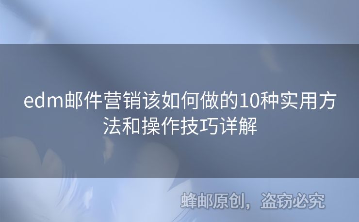 edm郵件營銷該如何做的10種實用方法和操作技巧詳解