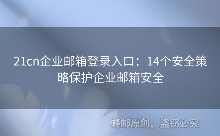 21cn企業(yè)郵箱登錄入口：14個(gè)安全策略保護(hù)企業(yè)郵箱安全