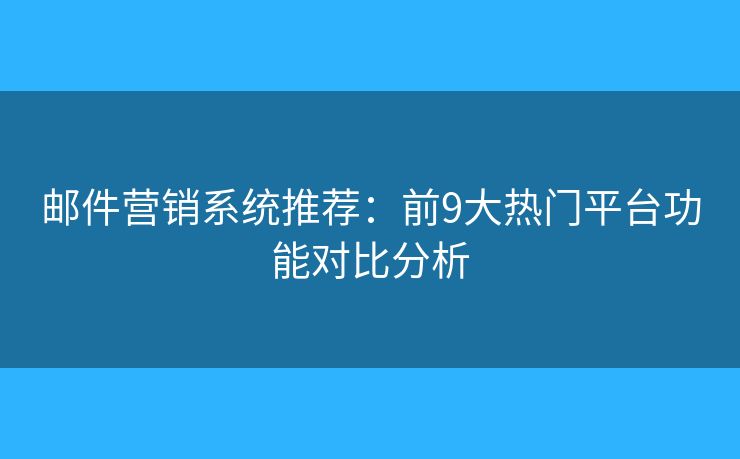 郵件營銷系統(tǒng)推薦：前9大熱門平臺功能對比分析