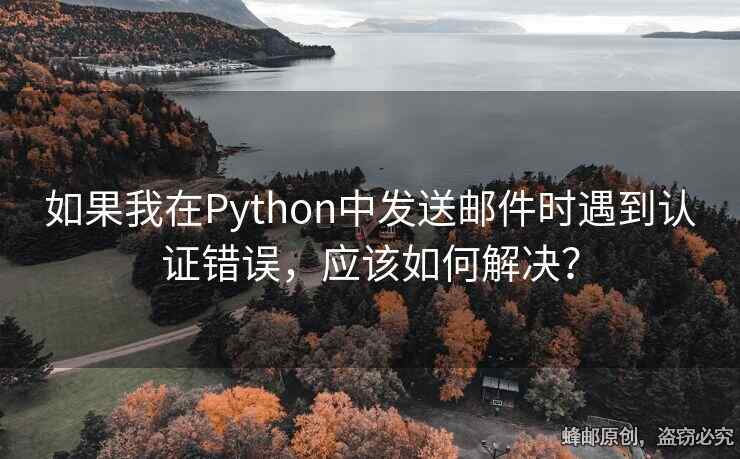 如果我在Python中發(fā)送郵件時遇到認證錯誤，應該如何解決？