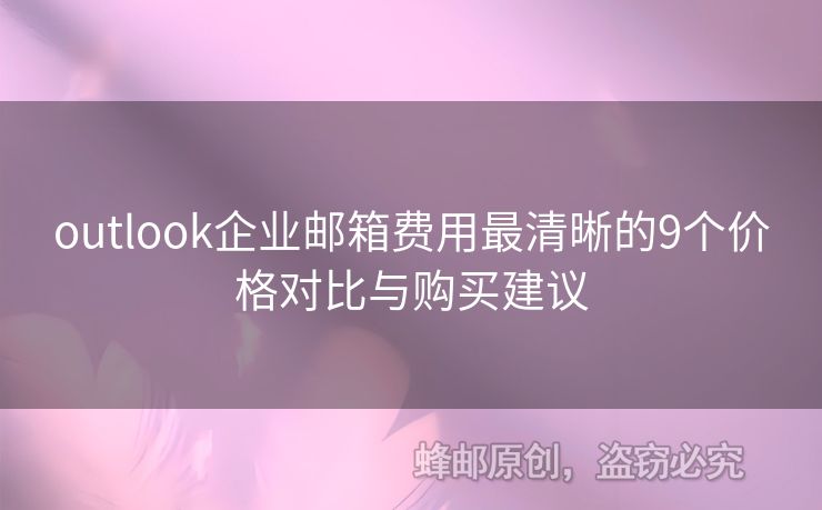 outlook企業(yè)郵箱費(fèi)用最清晰的9個價(jià)格對比與購買建議