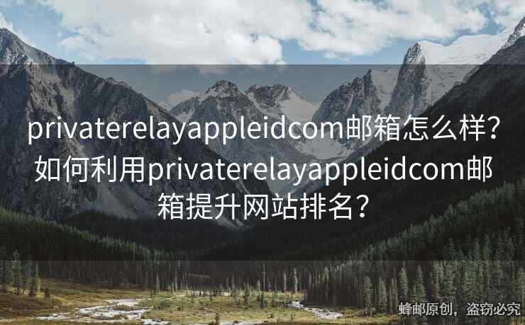 privaterelayappleidcom郵箱怎么樣？如何利用privaterelayappleidcom郵箱提升網(wǎng)站排名？