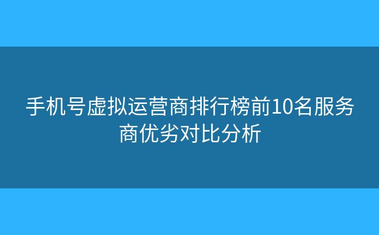 手機(jī)號(hào)虛擬運(yùn)營商排行榜前10名服務(wù)商優(yōu)劣對比分析