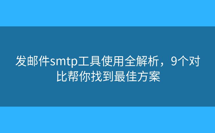 發(fā)郵件smtp工具使用全解析，9個對比幫你找到最佳方案