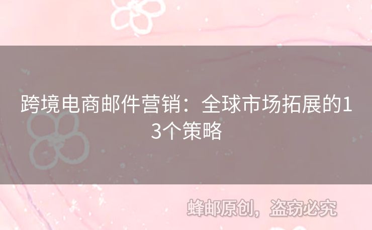 跨境電商郵件營(yíng)銷：全球市場(chǎng)拓展的13個(gè)策略