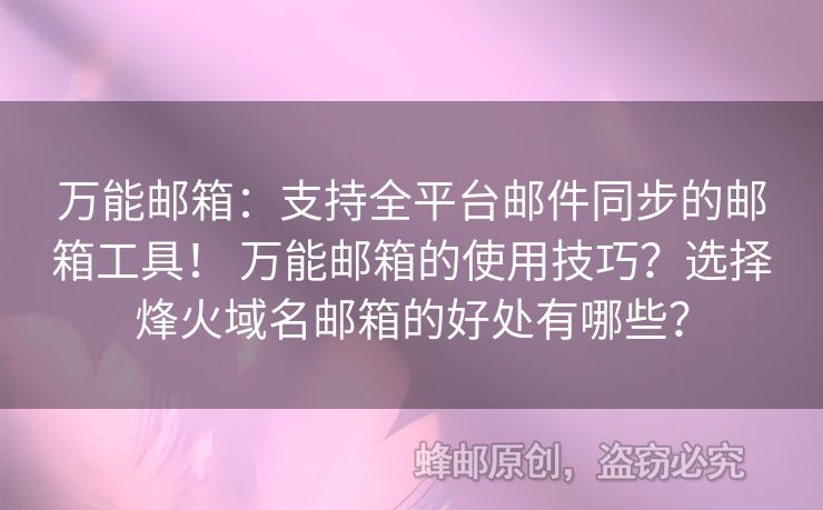 萬(wàn)能郵箱：支持全平臺(tái)郵件同步的郵箱工具！ 萬(wàn)能郵箱的使用技巧？選擇烽火域名郵箱的好處有哪些？