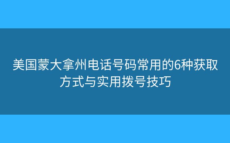 美國蒙大拿州電話號碼常用的6種獲取方式與實(shí)用撥號技巧