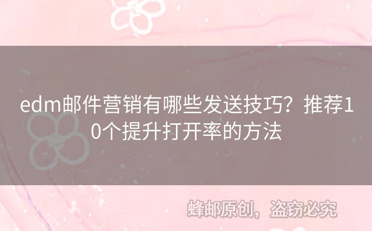 edm郵件營銷有哪些發(fā)送技巧？推薦10個提升打開率的方法