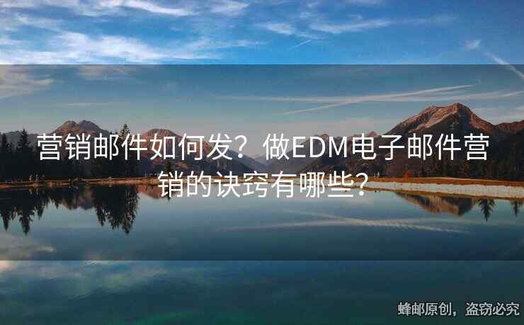 營銷郵件如何發(fā)？做EDM電子郵件營銷的訣竅有哪些？