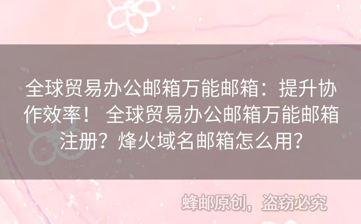 全球貿(mào)易辦公郵箱萬能郵箱：提升協(xié)作效率！ 全球貿(mào)易辦公郵箱萬能郵箱注冊？烽火域名郵箱怎么用？