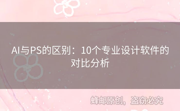 AI與PS的區(qū)別：10個(gè)專業(yè)設(shè)計(jì)軟件的對(duì)比分析