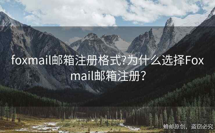 foxmail郵箱注冊格式?為什么選擇Foxmail郵箱注冊？