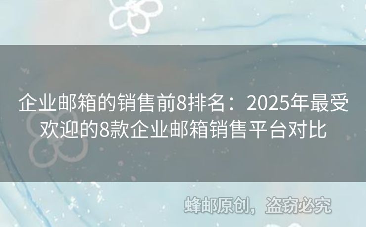 企業(yè)郵箱的銷售前8排名：2025年最受歡迎的8款企業(yè)郵箱銷售平臺(tái)對(duì)比