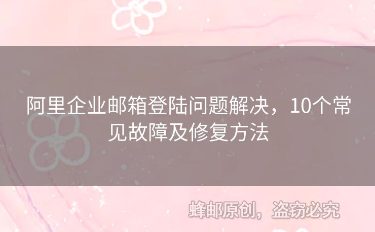 阿里企業(yè)郵箱登陸問題解決，10個(gè)常見故障及修復(fù)方法