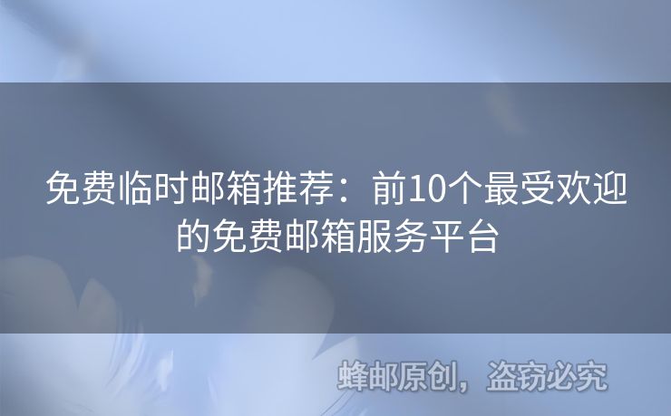 免費(fèi)臨時(shí)郵箱推薦：前10個(gè)最受歡迎的免費(fèi)郵箱服務(wù)平臺