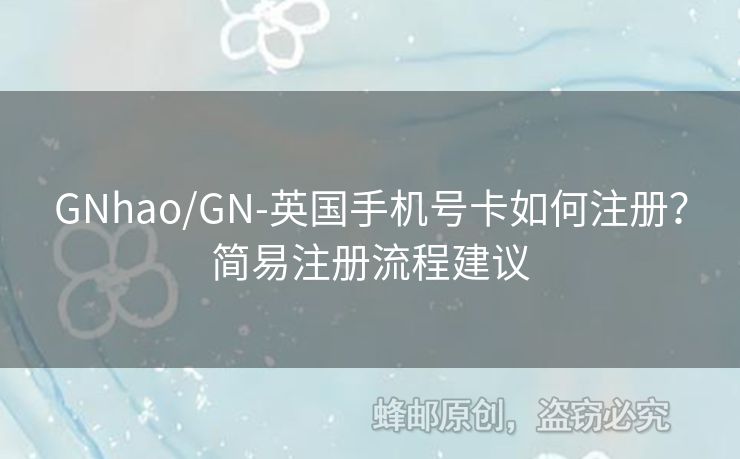 GNhao/GN-英國手機(jī)號卡如何注冊？簡易注冊流程建議