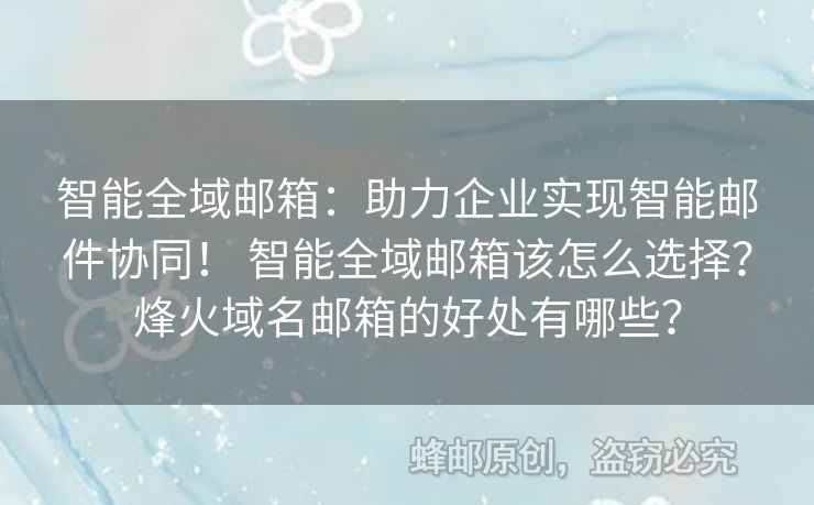 智能全域郵箱：助力企業(yè)實(shí)現(xiàn)智能郵件協(xié)同！ 智能全域郵箱該怎么選擇？烽火域名郵箱的好處有哪些？