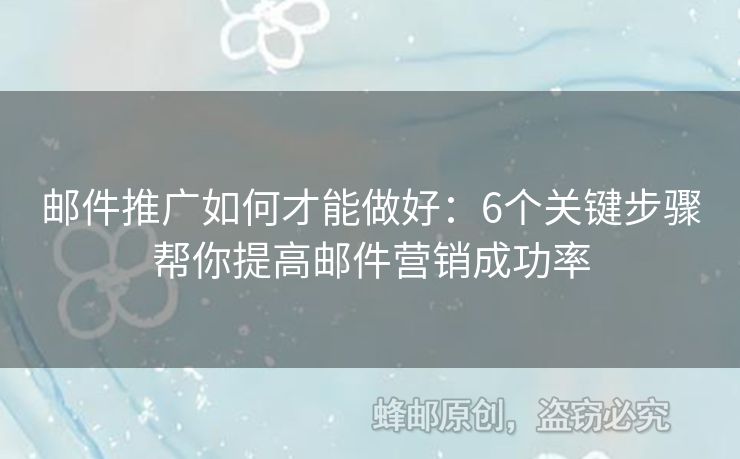 郵件推廣如何才能做好：6個(gè)關(guān)鍵步驟幫你提高郵件營銷成功率