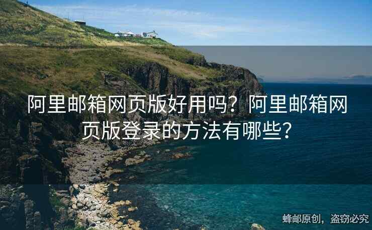 阿里郵箱網(wǎng)頁版好用嗎？阿里郵箱網(wǎng)頁版登錄的方法有哪些？