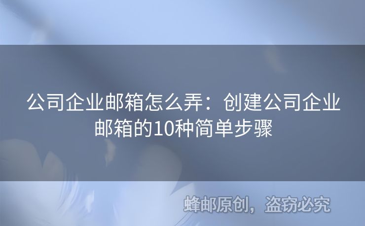 公司企業(yè)郵箱怎么弄：創(chuàng)建公司企業(yè)郵箱的10種簡單步驟