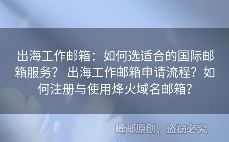 出海工作郵箱：如何選適合的國際郵箱服務(wù)？ 出海工作郵箱申請流程？如何注冊與使用烽火域名郵箱？