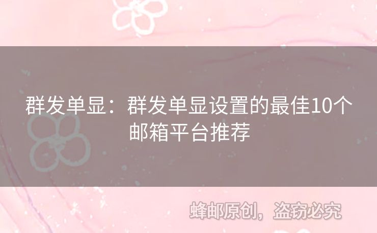 群發(fā)單顯：群發(fā)單顯設(shè)置的最佳10個(gè)郵箱平臺(tái)推薦