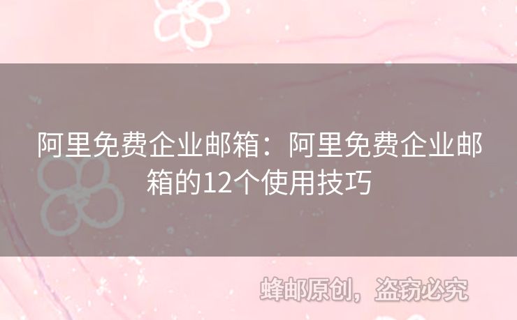 阿里免費企業(yè)郵箱：阿里免費企業(yè)郵箱的12個使用技巧