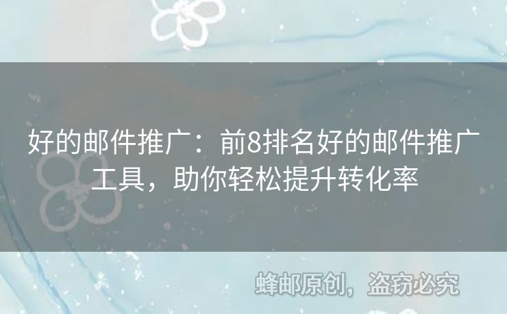 好的郵件推廣：前8排名好的郵件推廣工具，助你輕松提升轉(zhuǎn)化率