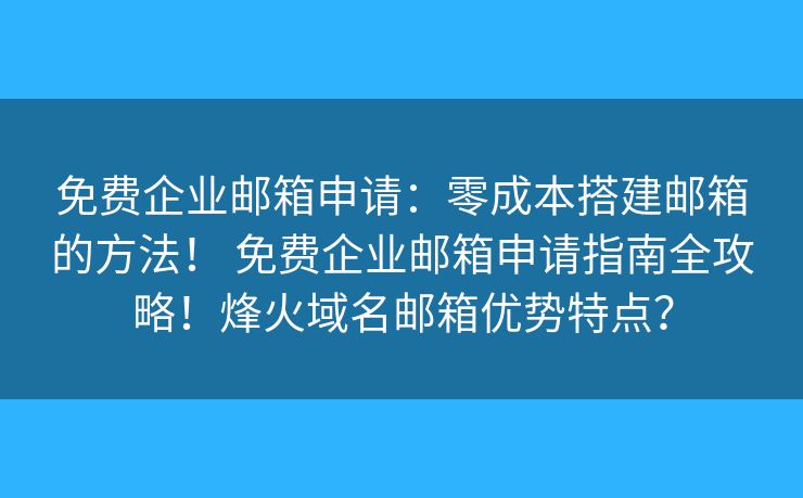 免費(fèi)企業(yè)郵箱申請：零成本搭建郵箱的方法！ 免費(fèi)企業(yè)郵箱申請指南全攻略！烽火域名郵箱優(yōu)勢特點(diǎn)？