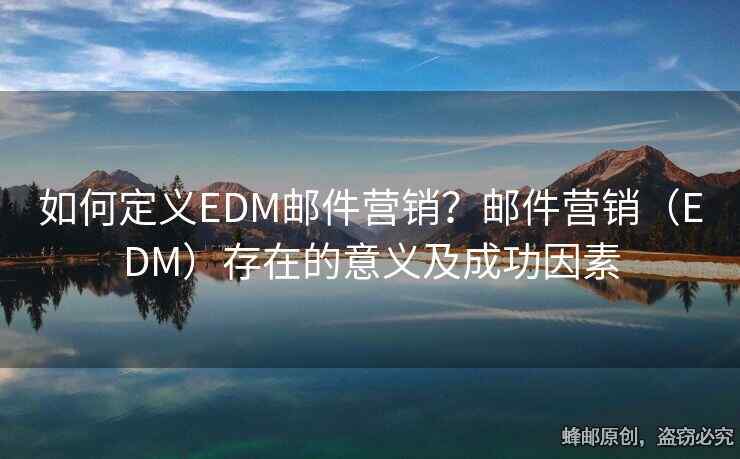 如何定義EDM郵件營銷？郵件營銷（EDM）存在的意義及成功因素