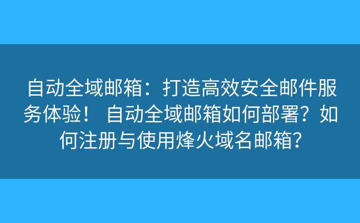 自動(dòng)全域郵箱：打造高效安全郵件服務(wù)體驗(yàn)！ 自動(dòng)全域郵箱如何部署？如何注冊(cè)與使用烽火域名郵箱？