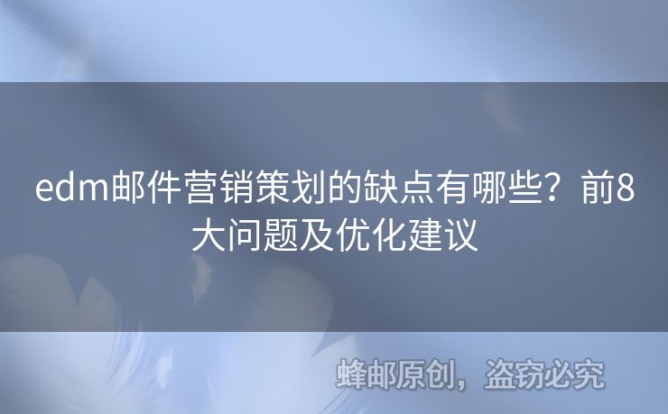 edm郵件營(yíng)銷策劃的缺點(diǎn)有哪些？前8大問(wèn)題及優(yōu)化建議