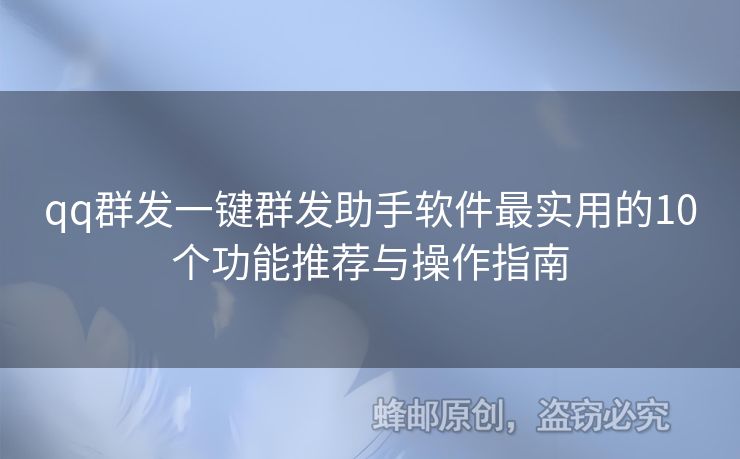 qq群發(fā)一鍵群發(fā)助手軟件最實(shí)用的10個(gè)功能推薦與操作指南
