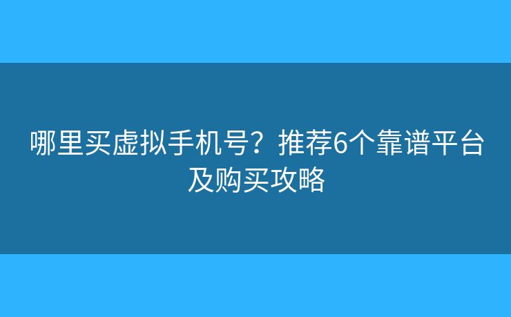 哪里買虛擬手機(jī)號(hào)？推薦6個(gè)靠譜平臺(tái)及購買攻略