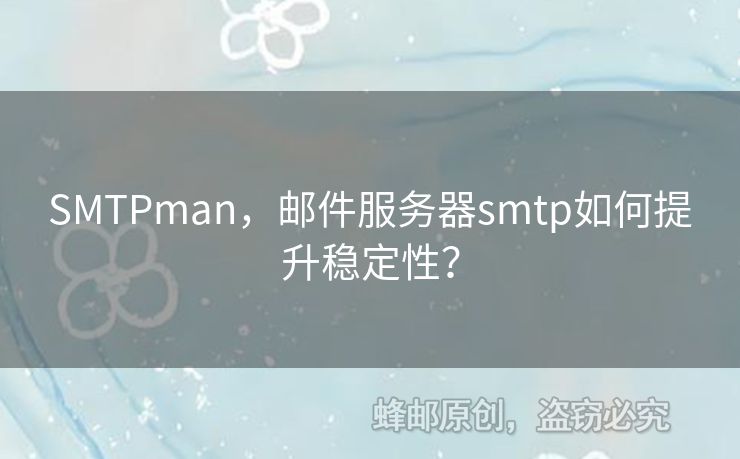 SMTPman，郵件服務(wù)器smtp如何提升穩(wěn)定性？