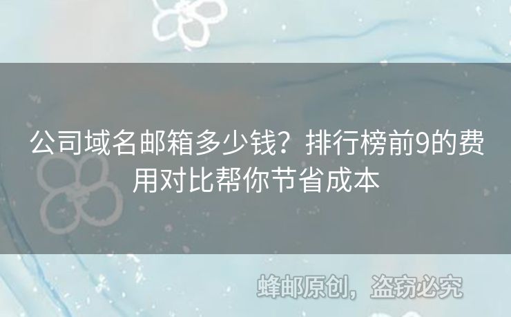 公司域名郵箱多少錢？排行榜前9的費用對比幫你節(jié)省成本