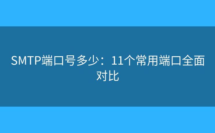 SMTP端口號多少：11個常用端口全面對比
