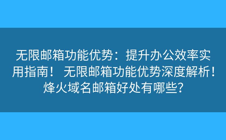 無(wú)限郵箱功能優(yōu)勢(shì)：提升辦公效率實(shí)用指南！ 無(wú)限郵箱功能優(yōu)勢(shì)深度解析！烽火域名郵箱好處有哪些？