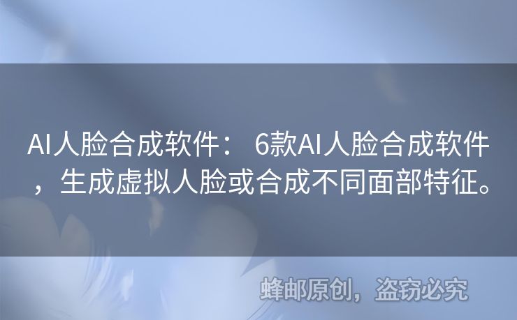 AI人臉合成軟件： 6款A(yù)I人臉合成軟件，生成虛擬人臉或合成不同面部特征。