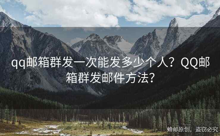 qq郵箱群發(fā)一次能發(fā)多少個(gè)人？QQ郵箱群發(fā)郵件方法？